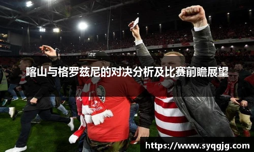 喀山与格罗兹尼的对决分析及比赛前瞻展望
