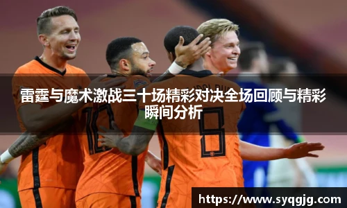 雷霆与魔术激战三十场精彩对决全场回顾与精彩瞬间分析
