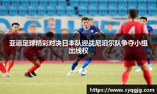 亚运足球精彩对决日本队迎战尼泊尔队争夺小组出线权